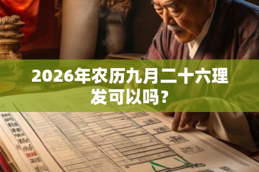 2026年农历九月二十六理发可以吗？