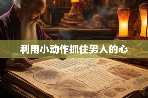 利用小动作抓住男人的心