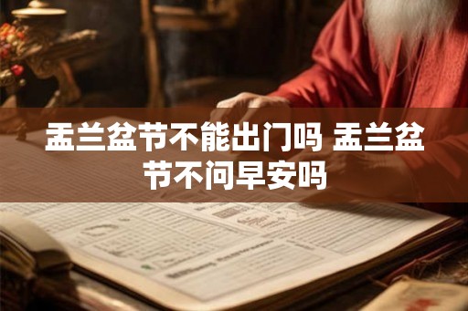盂兰盆节不能出门吗 盂兰盆节不问早安吗