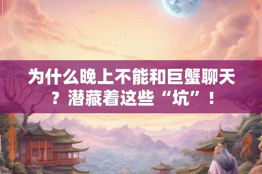 为什么晚上不能和巨蟹聊天？潜藏着这些“坑”！