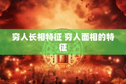 穷人长相特征 穷人面相的特征 穷人长相特征 穷人面相的特征