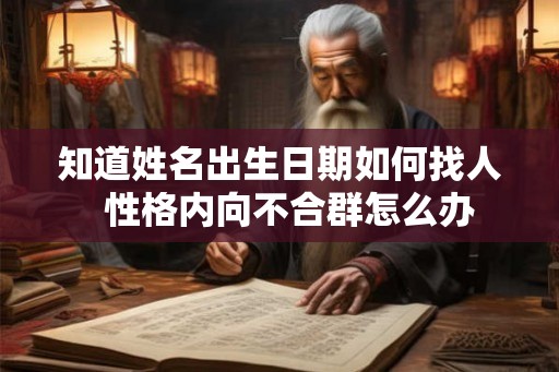知道姓名出生日期如何找人  性格内向不合群怎么办