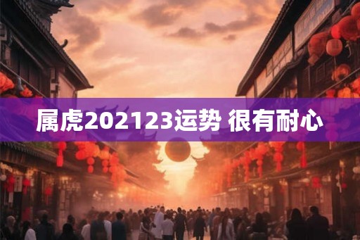 属虎202123运势 很有耐心