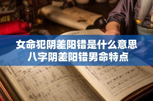 女命犯阴差阳错是什么意思 八字阴差阳错男命特点