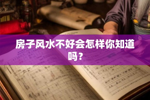 房子风水不好会怎样你知道吗？