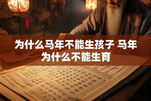 为什么马年不能生孩子 马年为什么不能生育