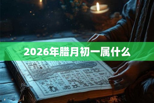 2026年腊月初一属什么