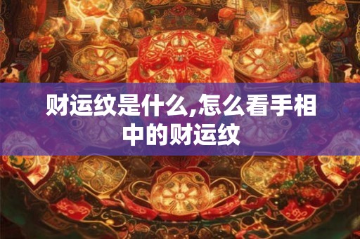 财运纹是什么,怎么看手相中的财运纹