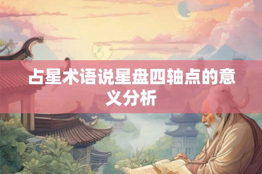 占星术语说星盘四轴点的意义分析
