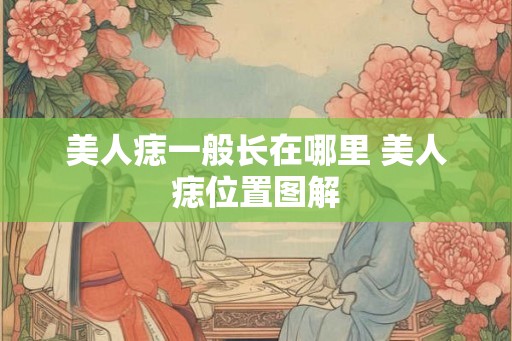 美人痣一般长在哪里 美人痣位置图解