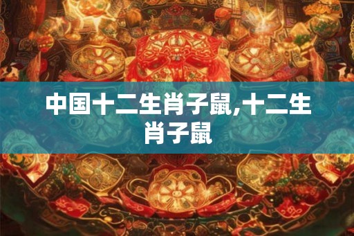 中国十二生肖子鼠,十二生肖子鼠