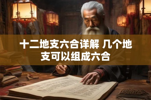 十二地支六合详解 几个地支可以组成六合