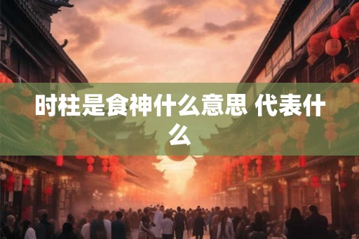 时柱是食神什么意思 代表什么