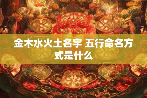 金木水火土名字 五行命名方式是什么