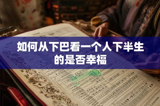 如何从下巴看一个人下半生的是否幸福
