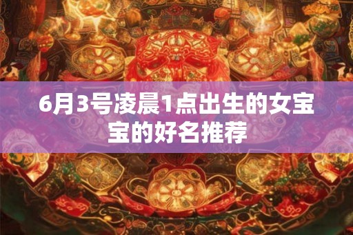 6月3号凌晨1点出生的女宝宝的好名推荐