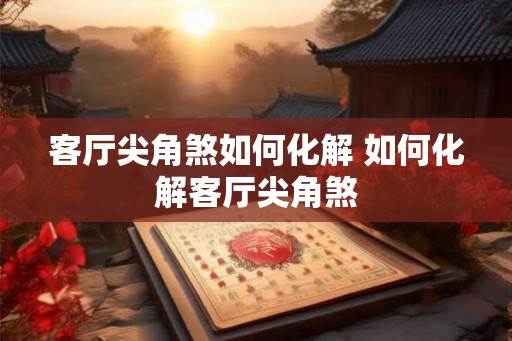 客厅尖角煞如何化解 如何化解客厅尖角煞