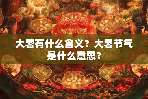 大暑有什么含义？大暑节气是什么意思？