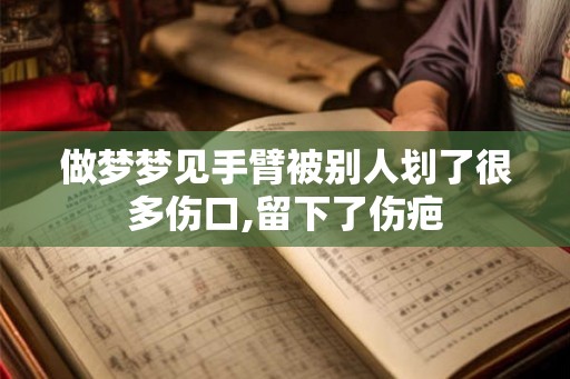 做梦梦见手臂被别人划了很多伤口,留下了伤疤