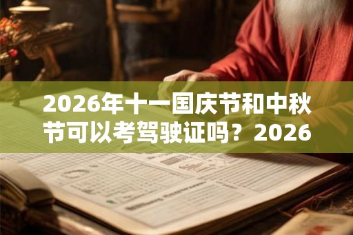 2026年十一国庆节和中秋节可以考驾驶证吗？2026年中秋国庆节可以考吗？