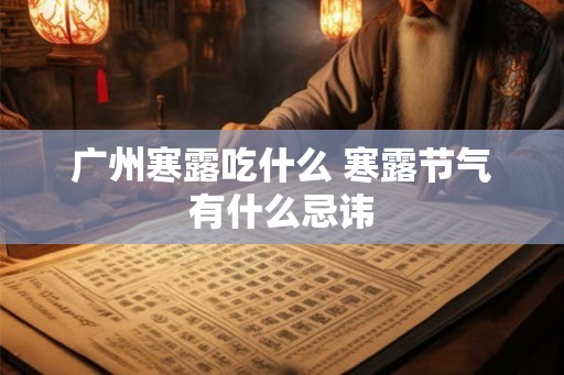 广州寒露吃什么 寒露节气有什么忌讳 广州寒露吃什么 寒露节气有什么忌讳