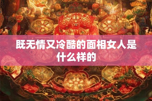 既无情又冷酷的面相女人是什么样的
