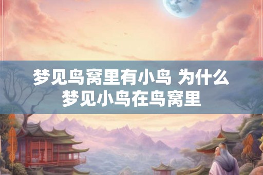 梦见鸟窝里有小鸟 为什么梦见小鸟在鸟窝里