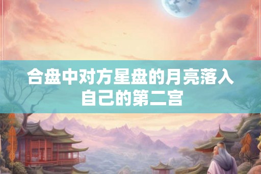 合盘中对方星盘的月亮落入自己的第二宫