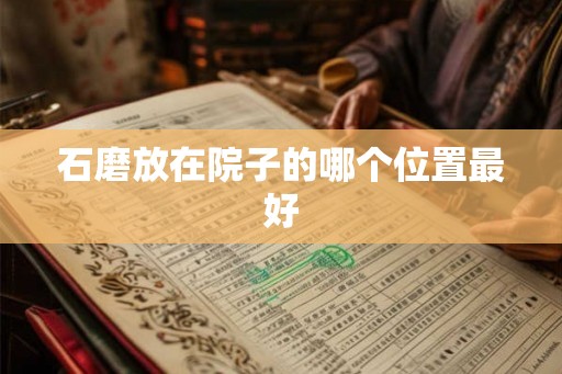 石磨放在院子的哪个位置最好