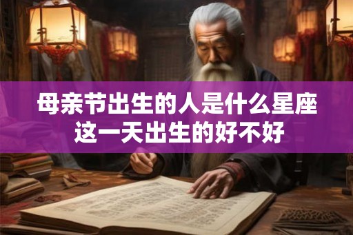 母亲节出生的人是什么星座 这一天出生的好不好 母亲节出生的人是什么星座 这一天出生的好不好