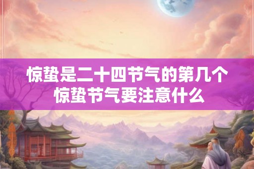 惊蛰是二十四节气的第几个 惊蛰节气要注意什么
