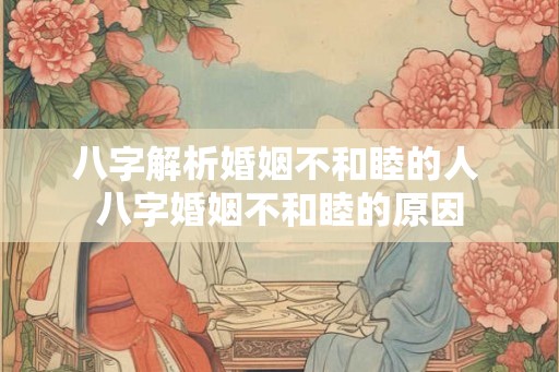 八字解析婚姻不和睦的人 八字婚姻不和睦的原因