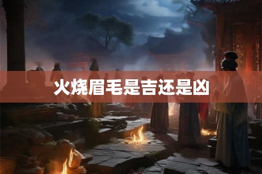 火烧眉毛是吉还是凶
