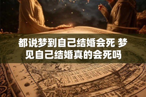 都说梦到自己结婚会死 梦见自己结婚真的会死吗