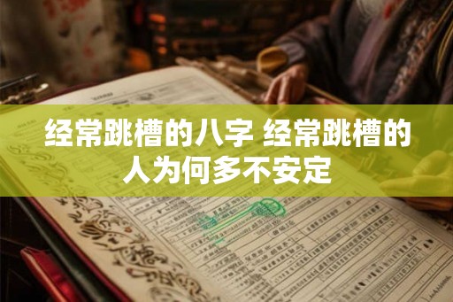 经常跳槽的八字 经常跳槽的人为何多不安定