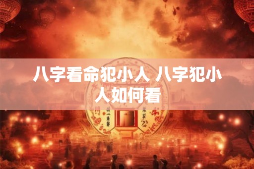 八字看命犯小人 八字犯小人如何看