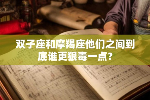 双子座和摩羯座他们之间到底谁更狠毒一点？