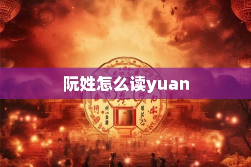 阮姓怎么读yuan