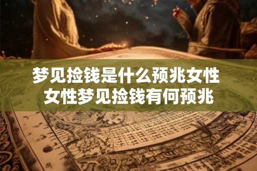 梦见捡钱是什么预兆女性 女性梦见捡钱有何预兆