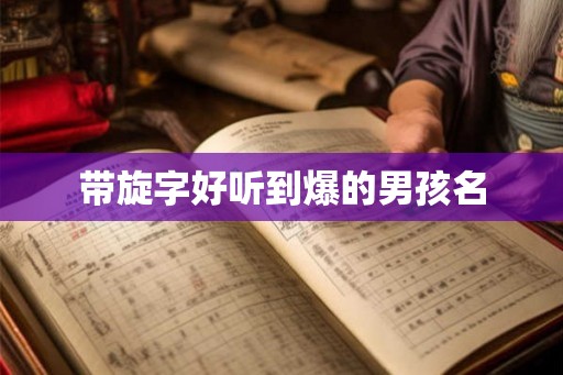 带旋字好听到爆的男孩名