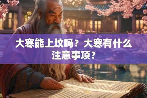 大寒能上坟吗？大寒有什么注意事项？