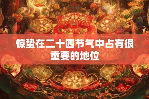 惊蛰在二十四节气中占有很重要的地位