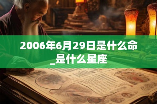 2006年6月29日是什么命_是什么星座