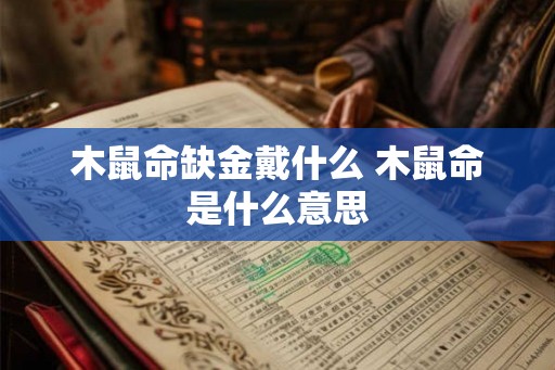 木鼠命缺金戴什么 木鼠命是什么意思