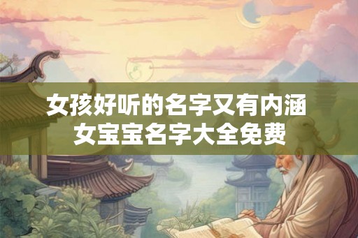 女孩好听的名字又有内涵 女宝宝名字大全免费 女孩好听的名字又有内涵 女宝宝名字大全免费