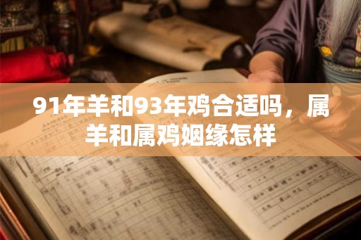 91年羊和93年鸡合适吗，属羊和属鸡姻缘怎样