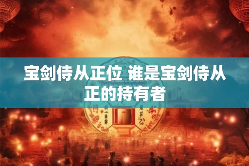 宝剑侍从正位 谁是宝剑侍从正的持有者