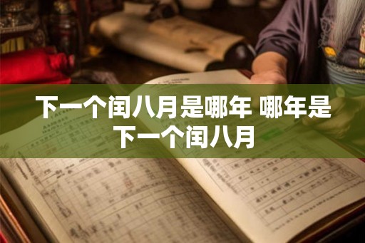 下一个闰八月是哪年 哪年是下一个闰八月