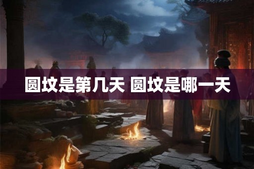 圆坟是第几天 圆坟是哪一天 圆坟是第几天 圆坟是哪一天