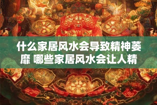 什么家居风水会导致精神萎靡 哪些家居风水会让人精神萎靡